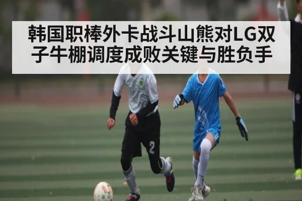 韩国职棒外卡战斗山熊对LG双子牛棚调度成败关键与胜负手